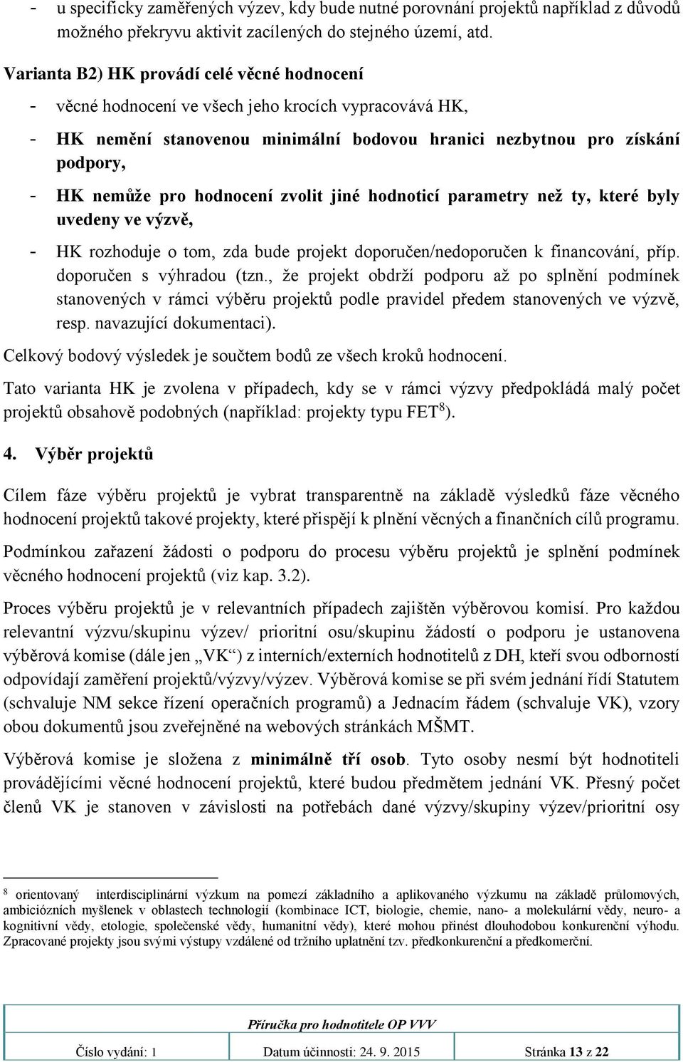 hodnocení zvolit jiné hodnoticí parametry než ty, které byly uvedeny ve výzvě, - HK rozhoduje o tom, zda bude projekt doporučen/nedoporučen k financování, příp. doporučen s výhradou (tzn.