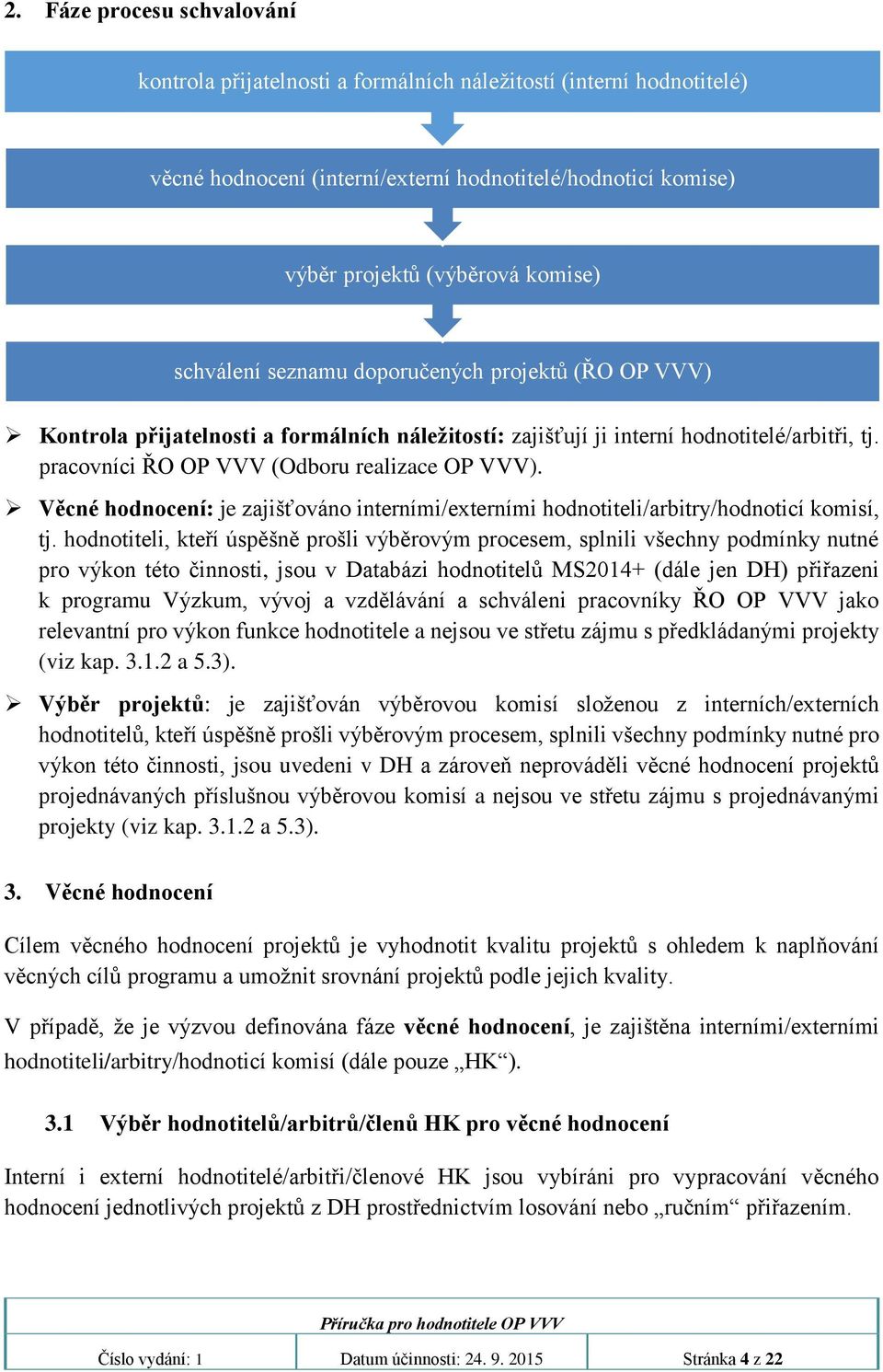 Věcné hodnocení: je zajišťováno interními/externími hodnotiteli/arbitry/hodnoticí komisí, tj.