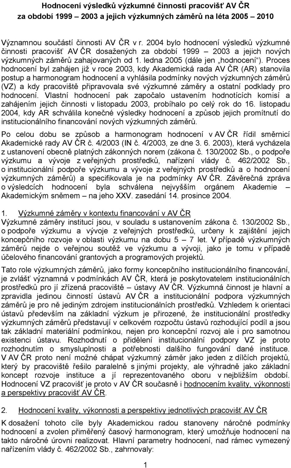 Proces hodnocení byl zahájen již v roce 2003, kdy Akademická rada AV ČR (AR) stanovila postup a harmonogram hodnocení a vyhlásila podmínky nových výzkumných záměrů (VZ) a kdy pracoviště připravovala