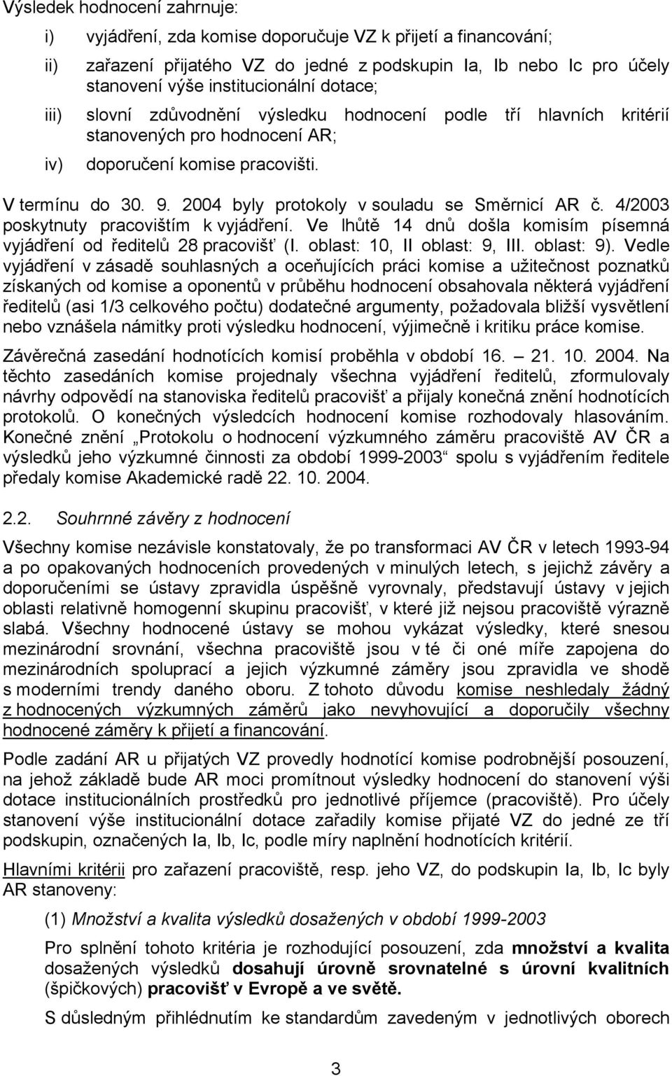 2004 byly protokoly v souladu se Směrnicí AR č. 4/2003 poskytnuty pracovištím k vyjádření. Ve lhůtě 14 dnů došla komisím písemná vyjádření od ředitelů 28 pracovišť (I. oblast: 10, II oblast: 9, III.