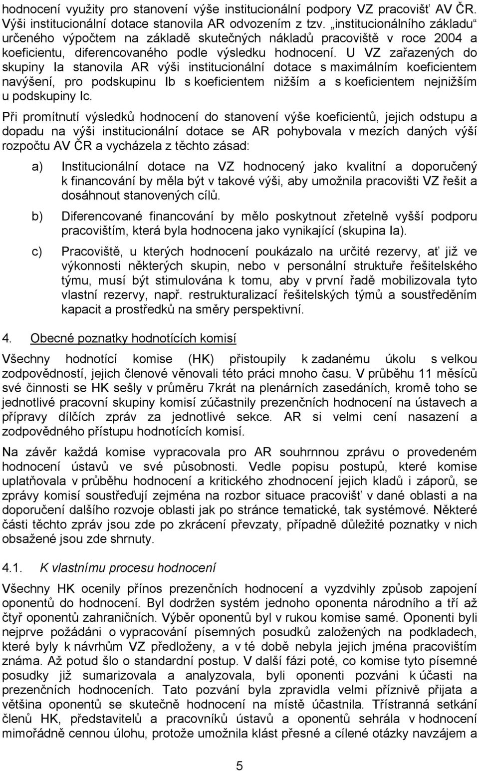 U VZ zařazených do skupiny Ia stanovila AR výši institucionální dotace s maximálním koeficientem navýšení, pro podskupinu Ib s koeficientem nižším a s koeficientem nejnižším u podskupiny Ic.