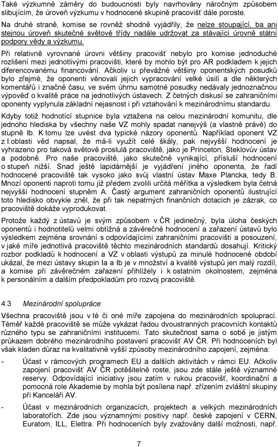 Při relativně vyrovnané úrovni většiny pracovišť nebylo pro komise jednoduché rozlišení mezi jednotlivými pracovišti, které by mohlo být pro AR podkladem k jejich diferencovanému financování.