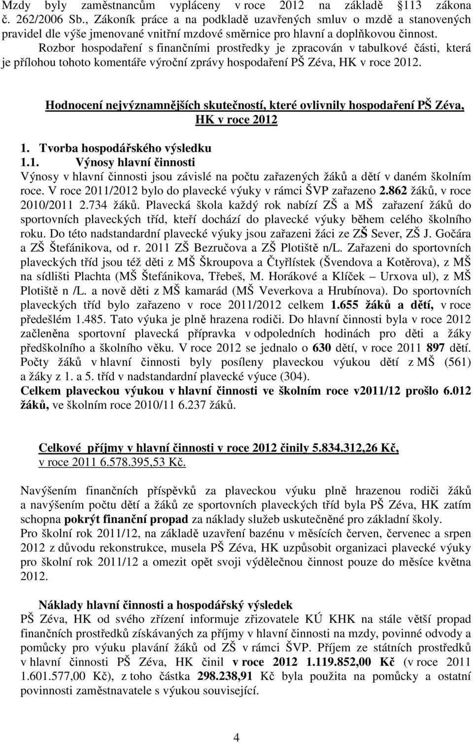 Rozbor hospodaření s finančními prostředky je zpracován v tabulkové části, která je přílohou tohoto komentáře výroční zprávy hospodaření PŠ Zéva, HK v roce 2012.