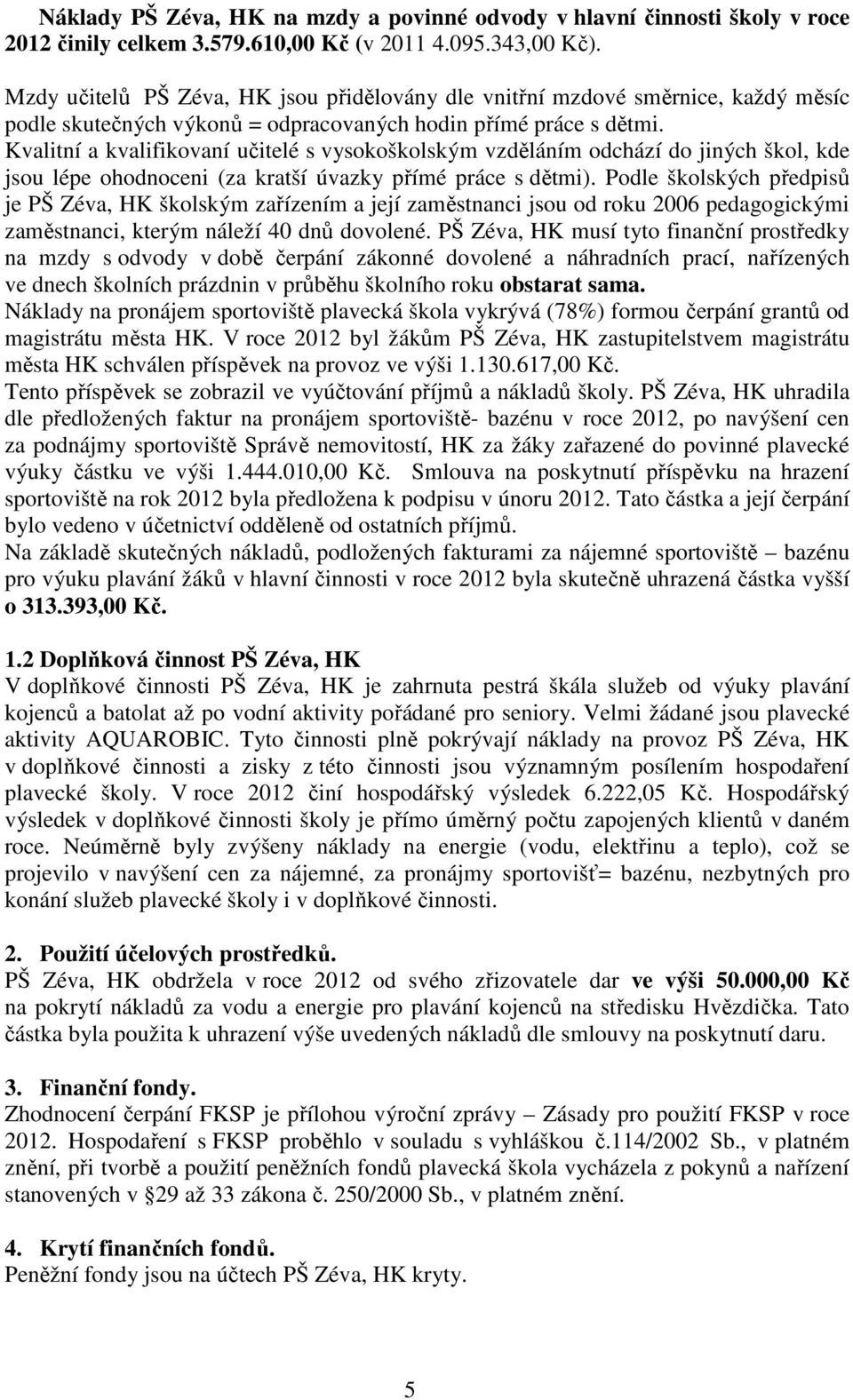 Kvalitní a kvalifikovaní učitelé s vysokoškolským vzděláním odchází do jiných škol, kde jsou lépe ohodnoceni (za kratší úvazky přímé práce s dětmi).