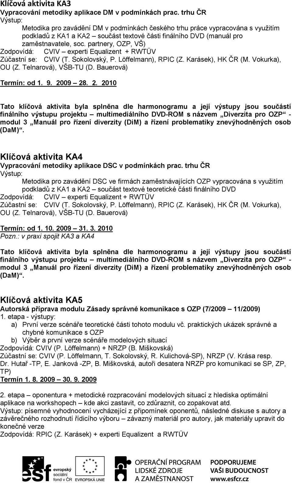 partnery, OZP, VŠ) Zodpovídá: CVIV experti Equalizent + RWTÜV Zúčastní se: CVIV (T. Sokolovský, P. Löffelmann), RPIC (Z. Karásek), HK ČR (M. Vokurka), OU (Z. Telnarová), VŠB-TU (D.