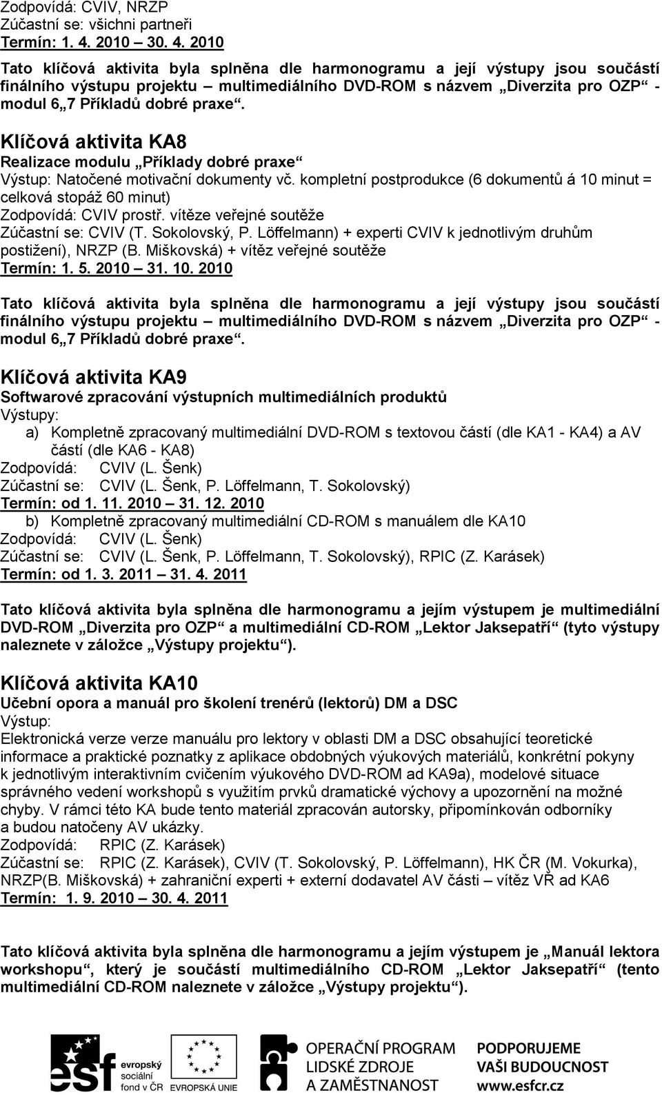 vítěze veřejné soutěže Zúčastní se: CVIV (T. Sokolovský, P. Löffelmann) + experti CVIV k jednotlivým druhům postižení), NRZP (B. Miškovská) + vítěz veřejné soutěže Termín: 1. 5. 2010 31. 10.