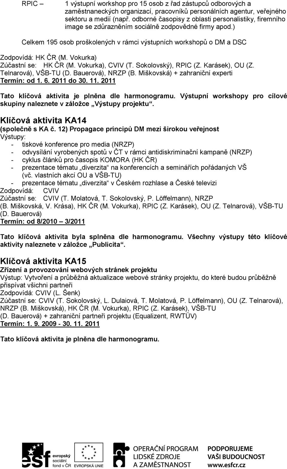 Vokurka) Zúčastní se: HK ČR (M. Vokurka), CVIV (T. Sokolovský), RPIC (Z. Karásek), OU (Z. Telnarová), VŠB-TU (D. Bauerová), NRZP (B. Miškovská) + zahraniční experti Termín: od 1. 6. 2011 do 30. 11.