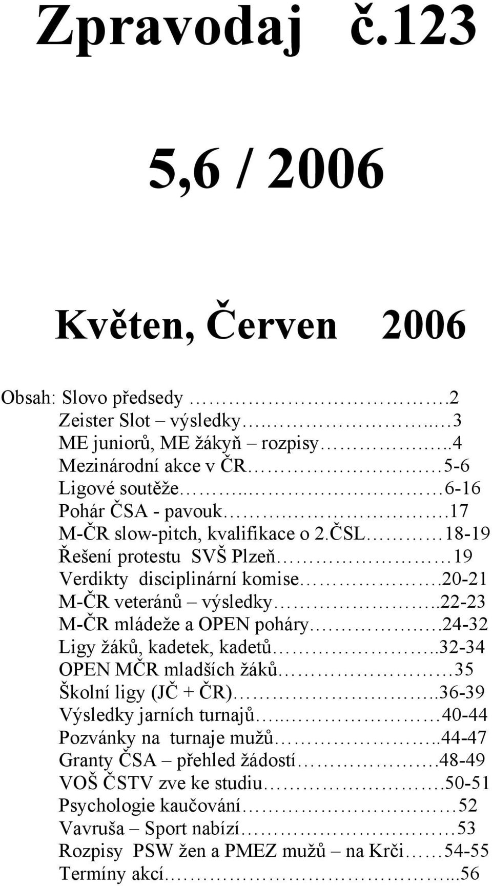 .22-23 M-ČR mládeže a OPEN poháry...24-32 Ligy žáků, kadetek, kadetů..32-34 OPEN MČR mladších žáků 35 Školní ligy (JČ + ČR)..36-39 Výsledky jarních turnajů.
