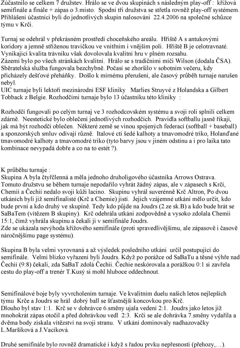 Hřiště A s antukovými koridory a jemně střiženou travičkou ve vnitřním i vnějším poli. Hřiště B je celotravnaté. Vynikající kvalita trávníku však dovolovala kvalitní hru v plném rozsahu.