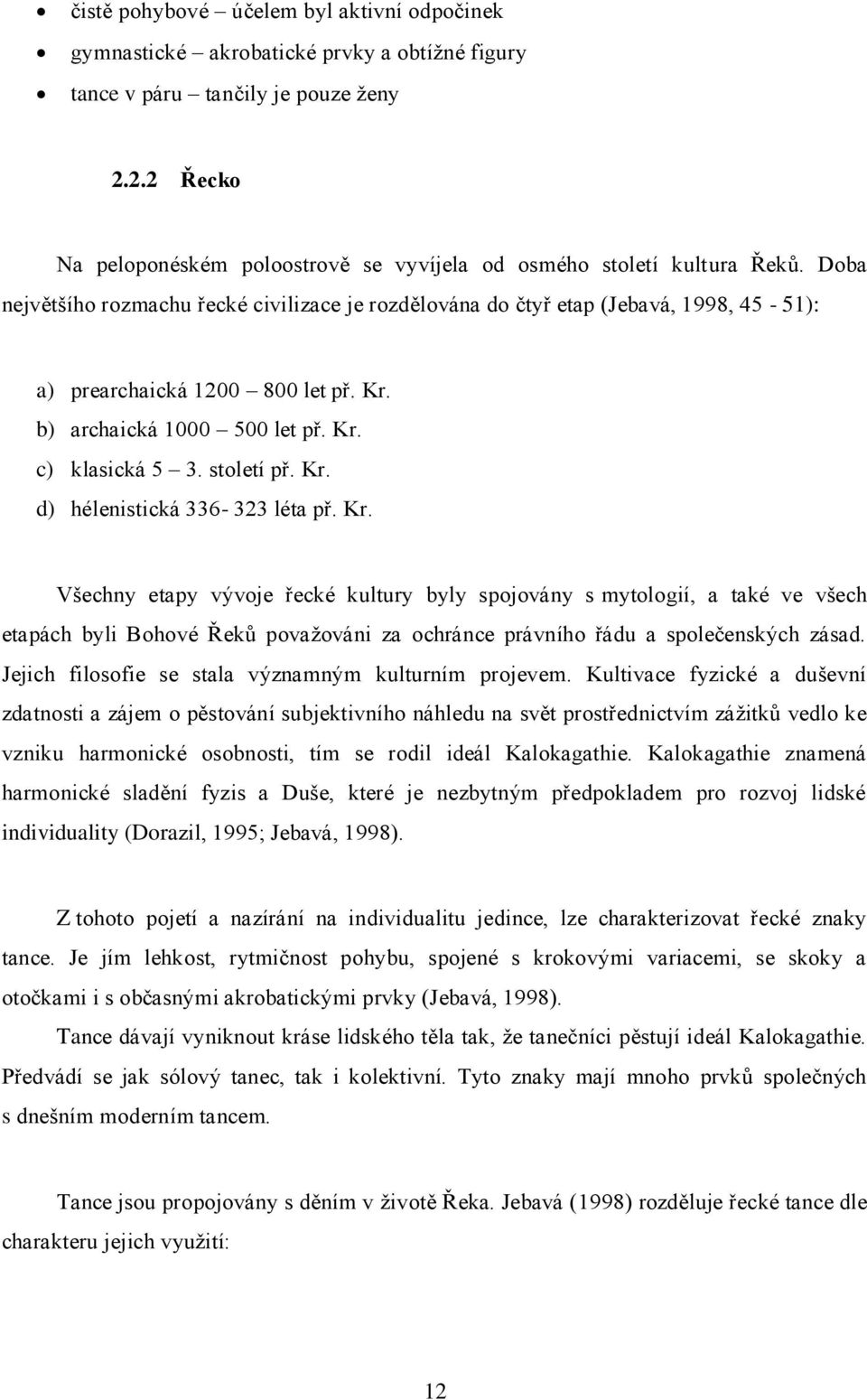 Doba největšího rozmachu řecké civilizace je rozdělována do čtyř etap (Jebavá, 1998, 45-51): a) prearchaická 1200 800 let př. Kr. b) archaická 1000 500 let př. Kr. c) klasická 5 3. století př. Kr. d) hélenistická 336-323 léta př.