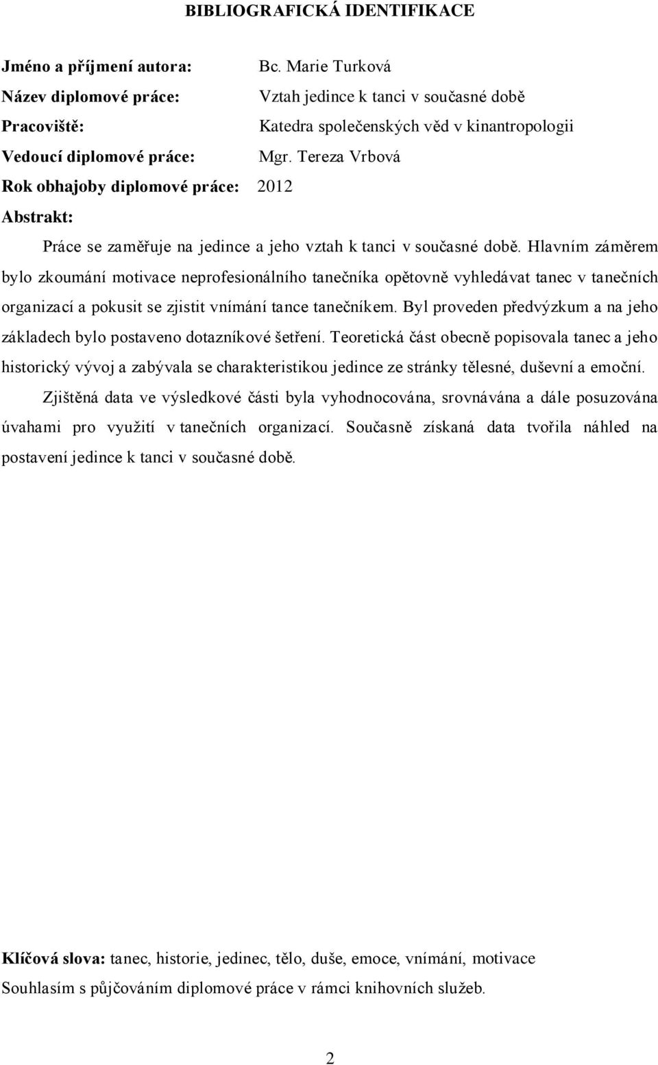 Tereza Vrbová Rok obhajoby diplomové práce: 2012 Abstrakt: Práce se zaměřuje na jedince a jeho vztah k tanci v současné době.