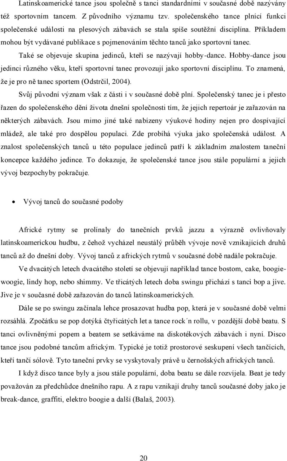 Příkladem mohou být vydávané publikace s pojmenováním těchto tanců jako sportovní tanec. Také se objevuje skupina jedinců, kteří se nazývají hobby-dance.