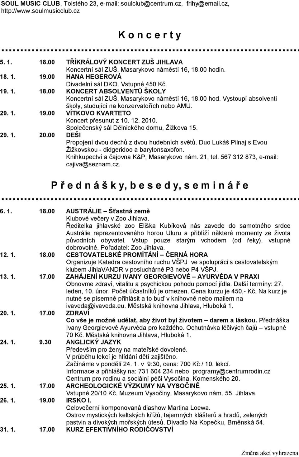 00 hod. Vystoupí absolventi školy, studující na konzervatořích nebo AMU. 29. 1. 19.00 VÍTKOVO KVARTETO Koncert přesunut z 10. 12. 2010. Společenský sál Dělnického domu, Žižkova 15. 29. 1. 20.00 DEŠI Propojení dvou dechů z dvou hudebních světů.