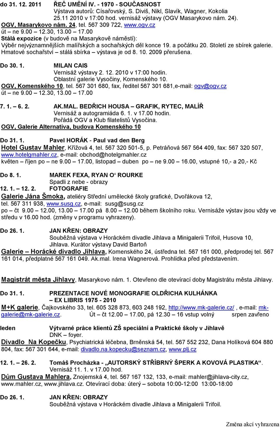 a počátku 20. Století ze sbírek galerie. Hmatové sochařství stálá sbírka výstava je od 8. 10. 2009 přerušena. Do 30. 1. MILAN CAIS Vernisáž výstavy 2. 12. 2010 v 17:00 hodin.