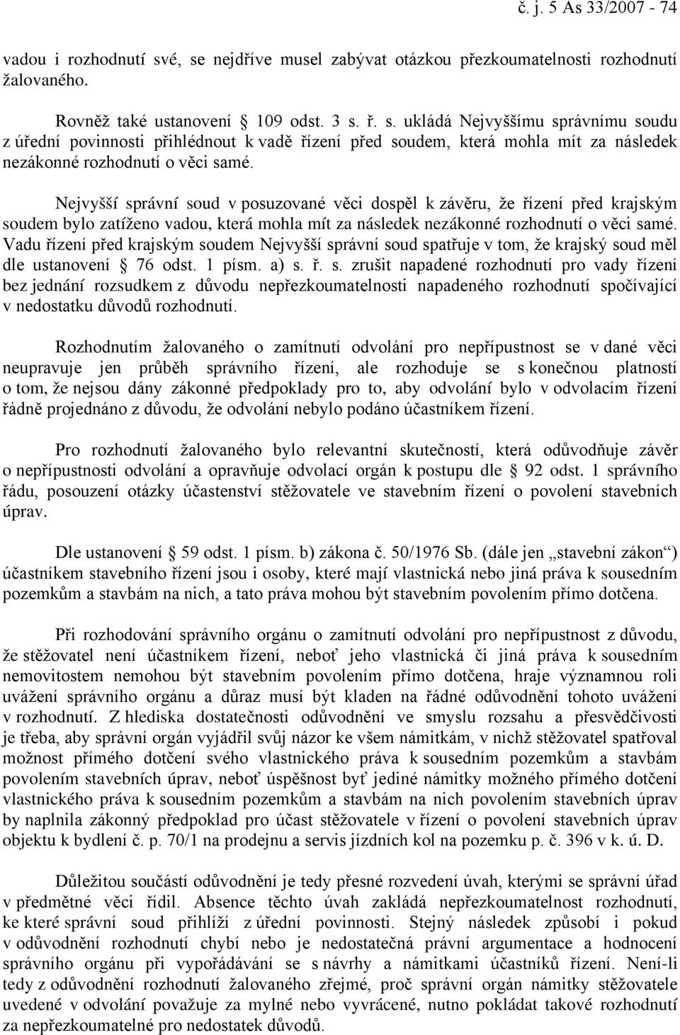 Vadu řízení před krajským soudem Nejvyšší správní soud spatřuje v tom, že krajský soud měl dle ustanovení 76 odst. 1 písm. a) s. ř. s. zrušit napadené rozhodnutí pro vady řízení bez jednání rozsudkem z důvodu nepřezkoumatelnosti napadeného rozhodnutí spočívající v nedostatku důvodů rozhodnutí.