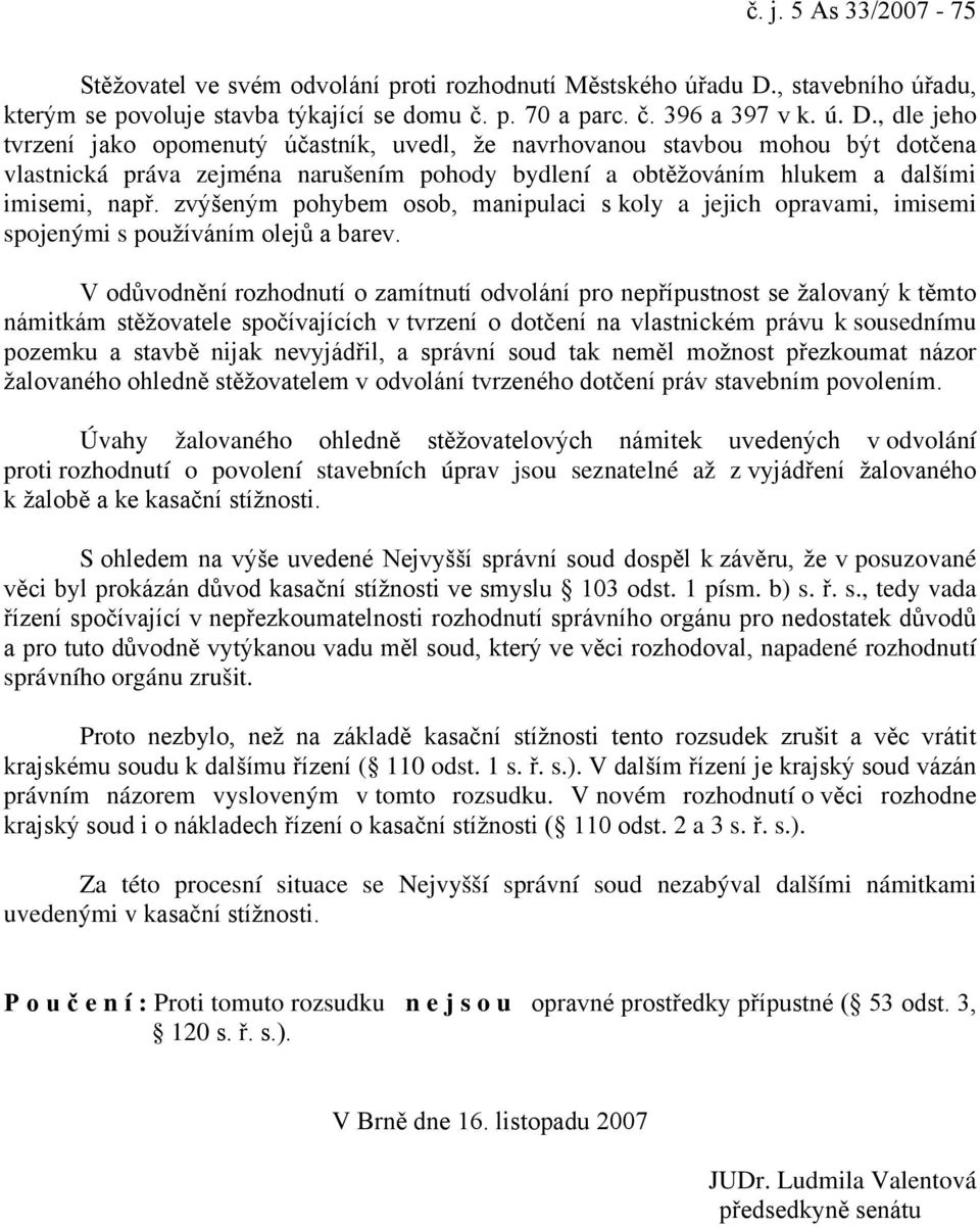 , dle jeho tvrzení jako opomenutý účastník, uvedl, že navrhovanou stavbou mohou být dotčena vlastnická práva zejména narušením pohody bydlení a obtěžováním hlukem a dalšími imisemi, např.