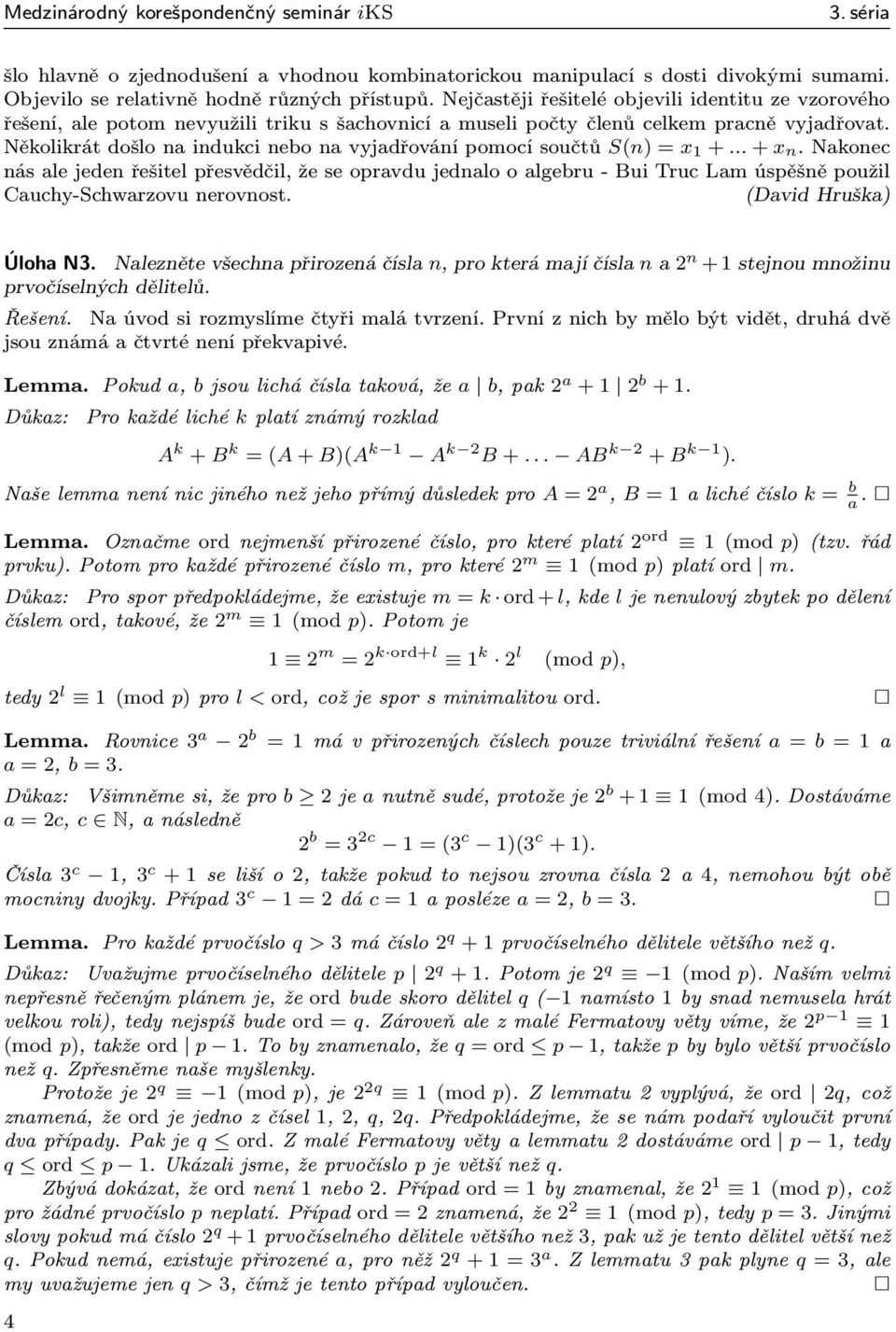 Několikrátdošlonaindukcinebonavyjadřovánípomocísoučtů S(n) = x 1 +...+x n.nakonec násalejedenřešitelpřesvědčil,žeseopravdujednalooalgebru-buitruclamúspěšněpoužil Cauchy-Schwarzovu nerovnost.