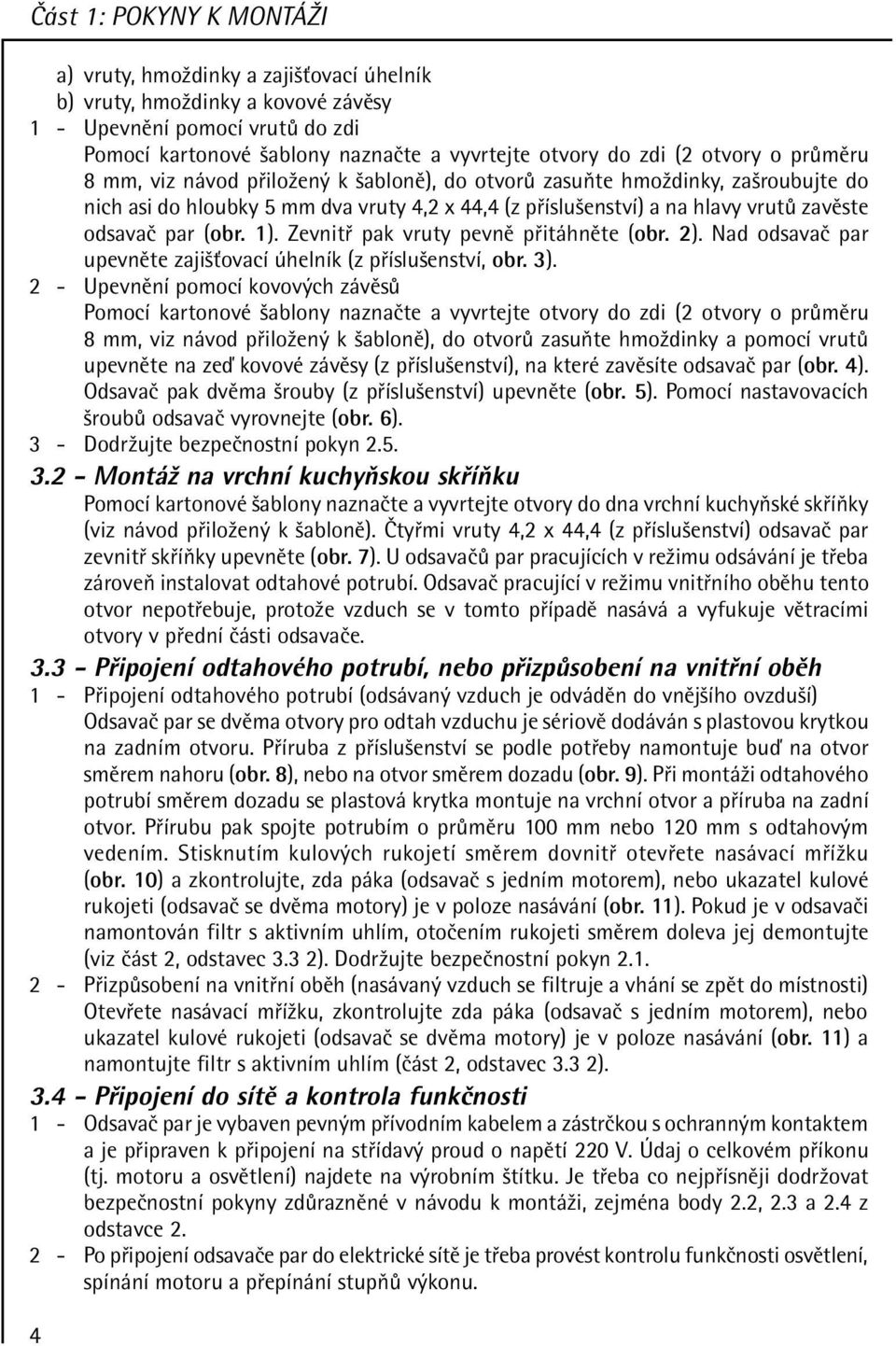 (obr. 1). Zevnit pak vruty pevnï p it hnïte (obr. 2). Nad odsavaë par upevnïte zajiöùovacì helnìk (z p ÌsluöenstvÌ, obr. 3).