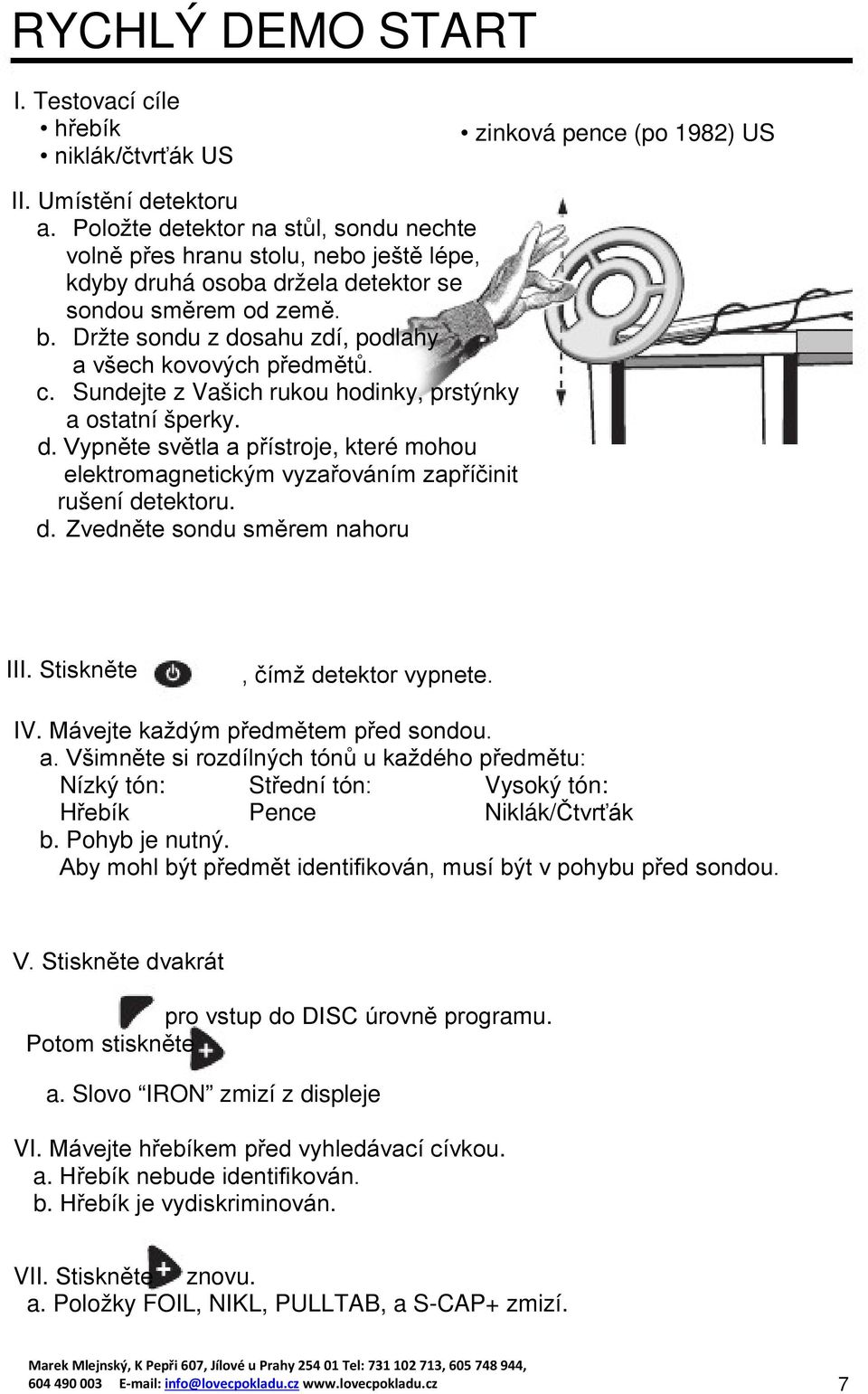 Držte sondu z dosahu zdí, podlahy a všech kovových předmětů. c. Sundejte z Vašich rukou hodinky, prstýnky a ostatní šperky. d. Vypněte světla a přístroje, které mohou elektromagnetickým vyzařováním zapříčinit rušení detektoru.