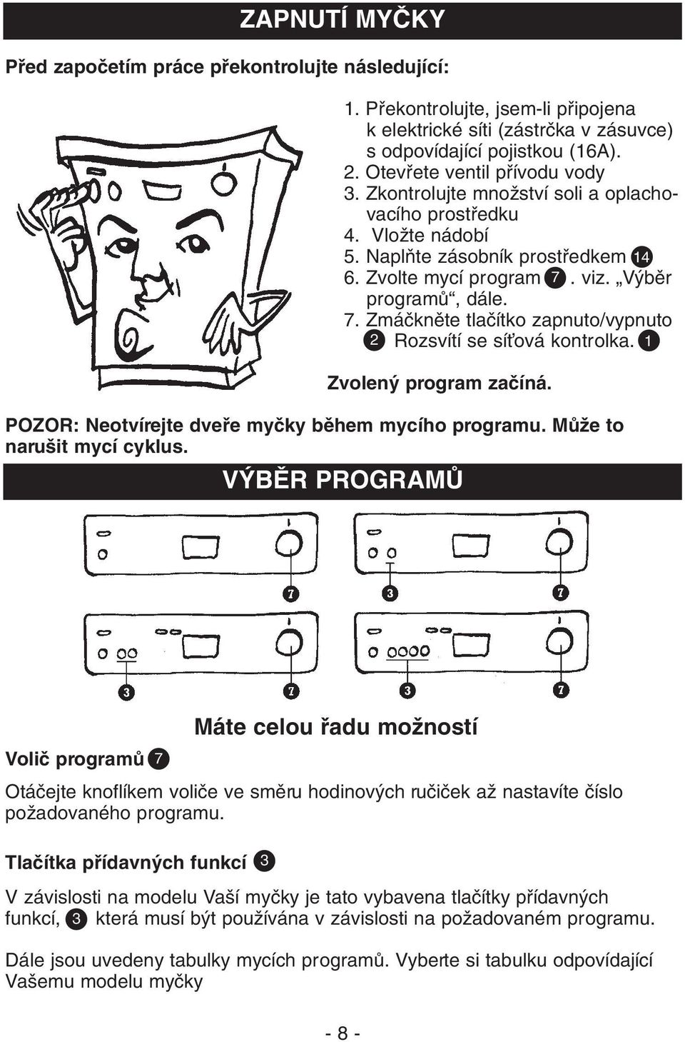 viz. V bûr programû, dále. 7. Zmáãknûte tlaãítko zapnuto/vypnuto 2. 2 Rozsvítí se síèová kontrolka. 1 Zvolen program zaãíná. POZOR: Neotvírejte dvefie myãky bûhem mycího programu.