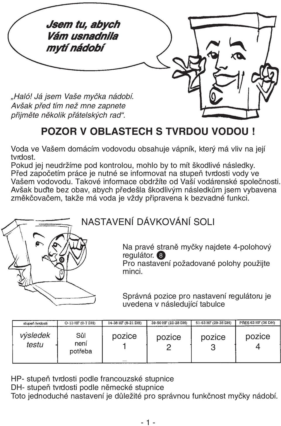 Pfied zapoãetím práce je nutné se informovat na stupeà tvrdosti vody ve Va em vodovodu. Takové informace obdrïíte od Va í vodárenské spoleãnosti.