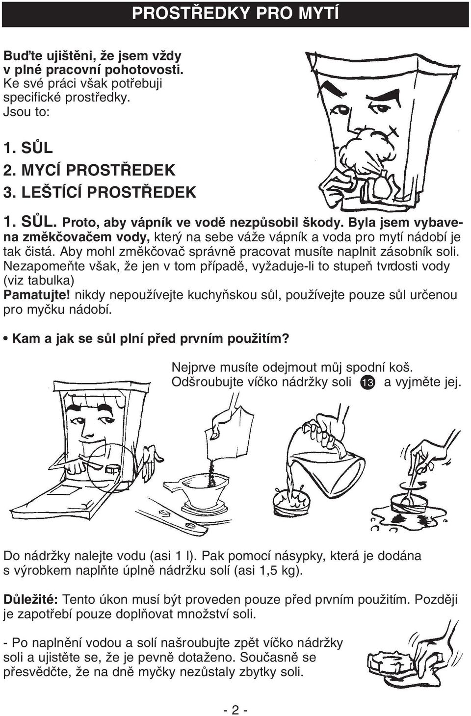 NezapomeÀte v ak, Ïe jen v tom pfiípadû, vyïaduje-li to stupeà tvrdosti vody (viz tabulka) Pamatujte! nikdy nepouïívejte kuchyàskou sûl, pouïívejte pouze sûl urãenou pro myãku nádobí.