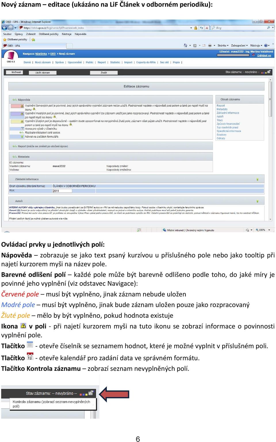 Barevné odlišení polí každé pole může být barevně odlišeno podle toho, do jaké míry je povinné jeho vyplnění (viz odstavec Navigace): Červené pole musí být vyplněno, jinak záznam nebude uložen Modré