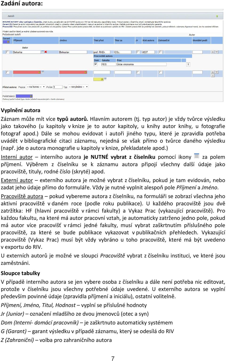 ) Dále se mohou evidovat i autoři jiného typu, které je zpravidla potřeba uvádět v bibliografické citaci záznamu, nejedná se však přímo o tvůrce daného výsledku (např.