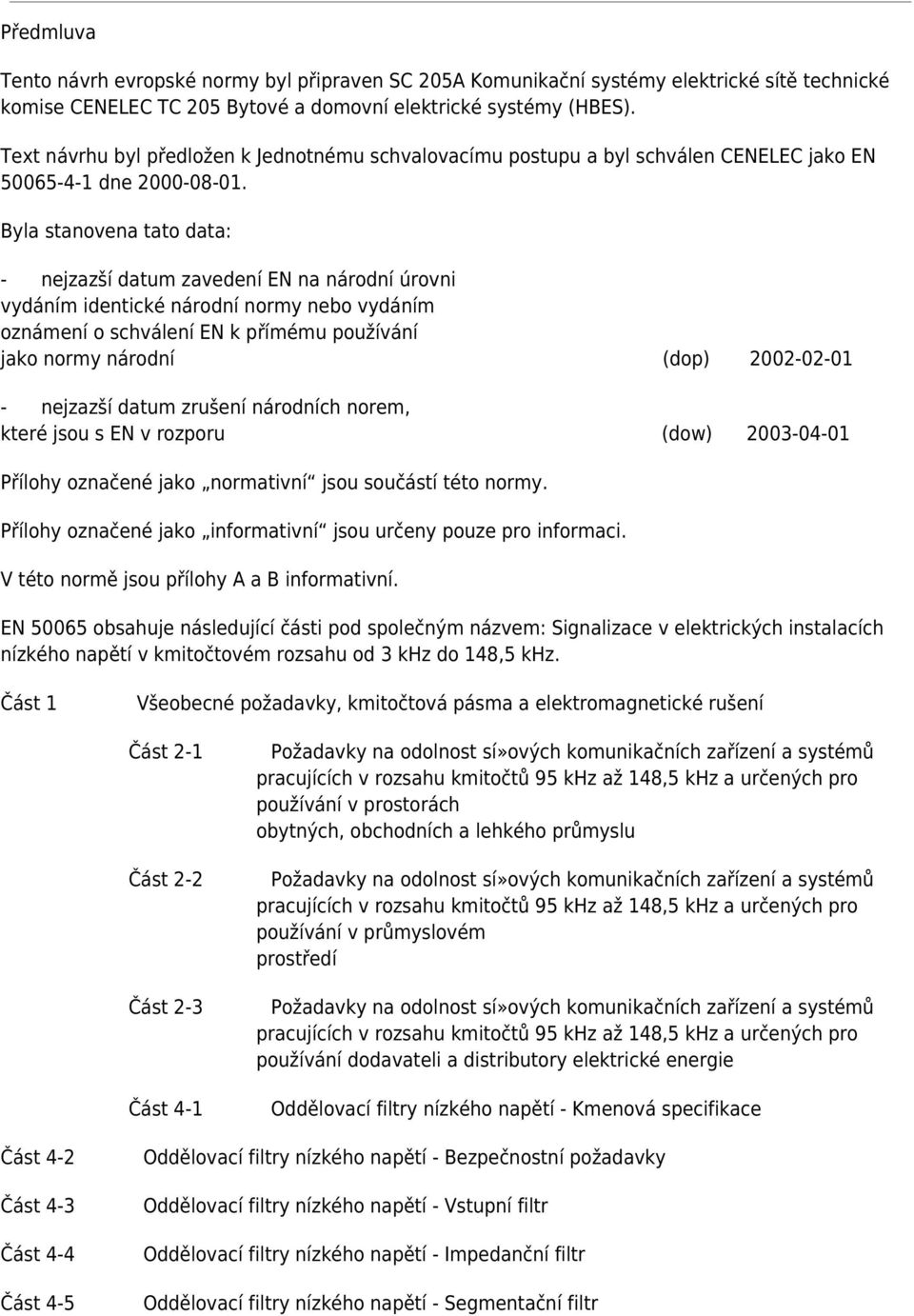 Byla stanovena tato data: - nejzazší datum zavedení EN na národní úrovni vydáním identické národní normy nebo vydáním oznámení o schválení EN k přímému používání jako normy národní (dop) 2002-02-01 -