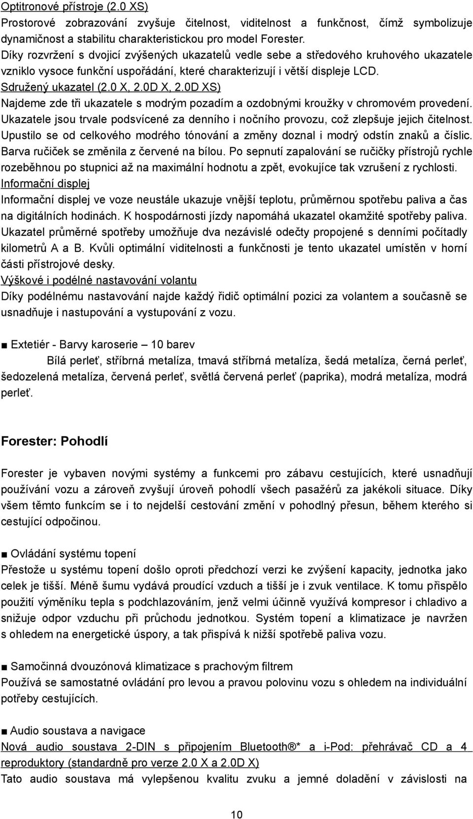 0D X, 2.0D XS) jdeme zde tři ukazatele s modrým pozadím a ozdobnými kroužky v chromovém provedení. Ukazatele jsou trvale podsvícené za denního i nočního provozu, což zlepšuje jejich čitelnost.