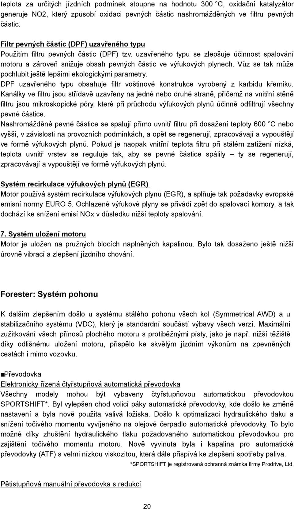 Vůz se tak může pochlubit ještě lepšími ekologickými parametry. DPF uzavřeného typu obsahuje filtr voštinové konstrukce vyrobený z karbidu křemíku.