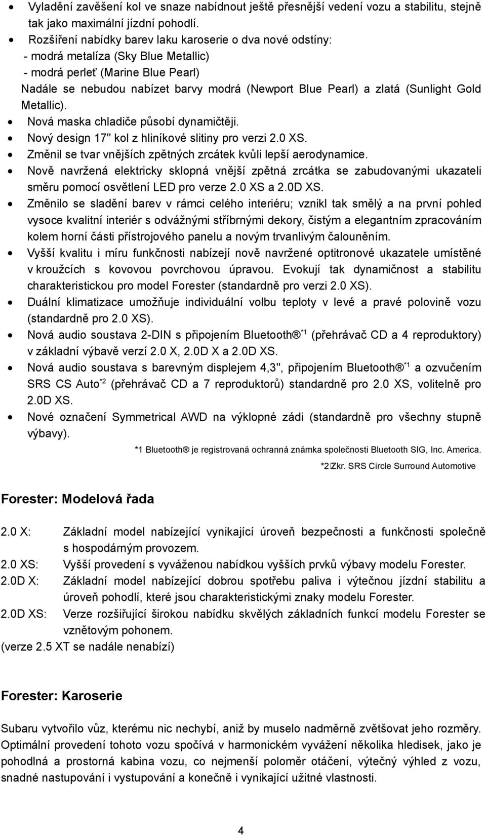 (Sunlight Gold Metallic). Nová maska chladiče působí dynamičtěji. Nový design 17" kol z hliníkové slitiny pro verzi 2.0 XS. Změnil se tvar vnějších zpětných zrcátek kvůli lepší aerodynamice.