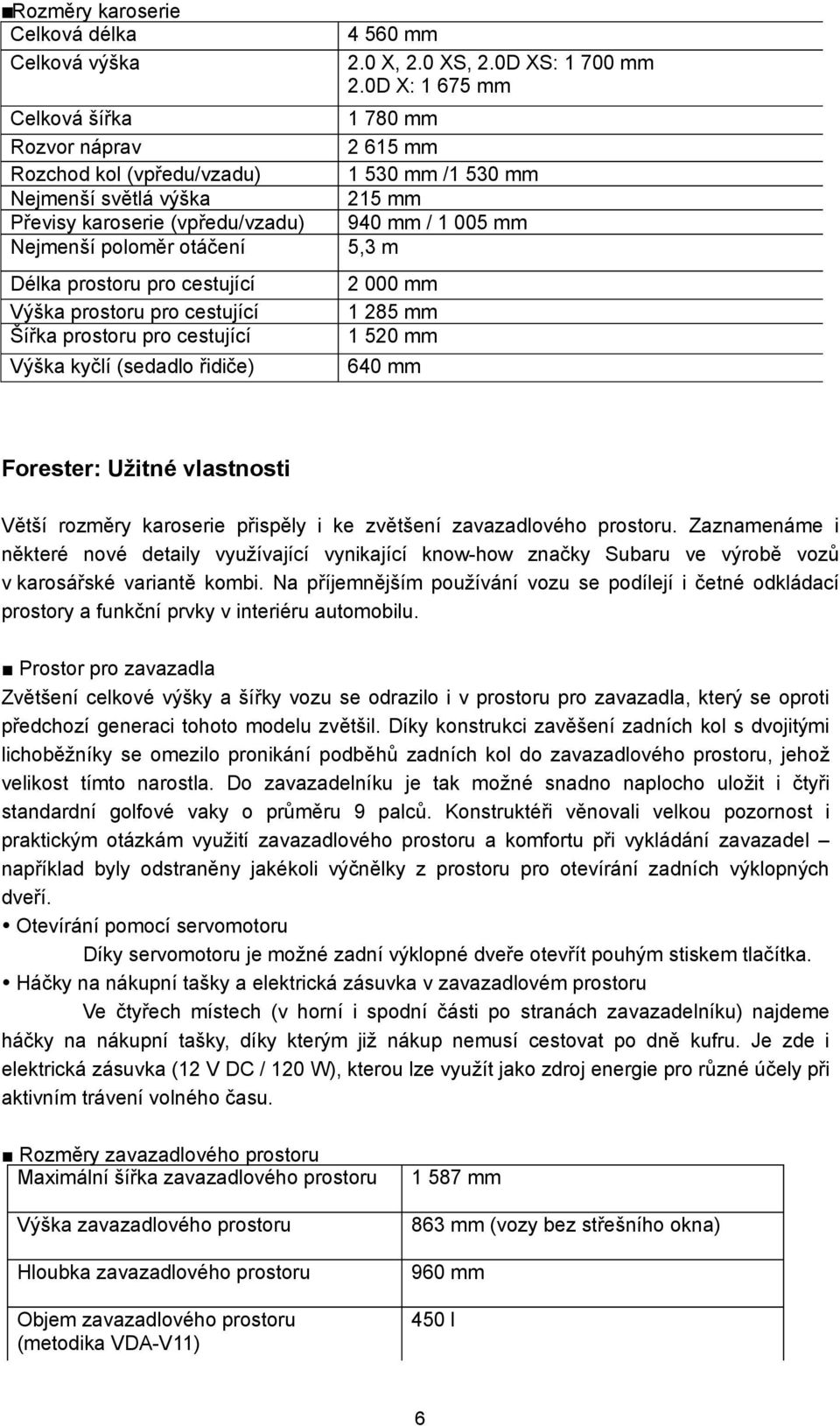 mm / 1 005 mm 5,3 m Délka prostoru pro cestující Výška prostoru pro cestující Šířka prostoru pro cestující 2 000 mm 1 285 mm 1 520 mm Výška kyčlí (sedadlo řidiče) 640 mm Forester: Užitné vlastnosti