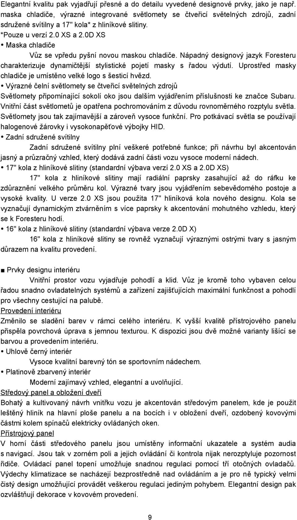 0D XS Maska chladiče Vůz se vpředu pyšní novou maskou chladiče. Nápadný designový jazyk Foresteru charakterizuje dynamičtější stylistické pojetí masky s řadou výdutí.