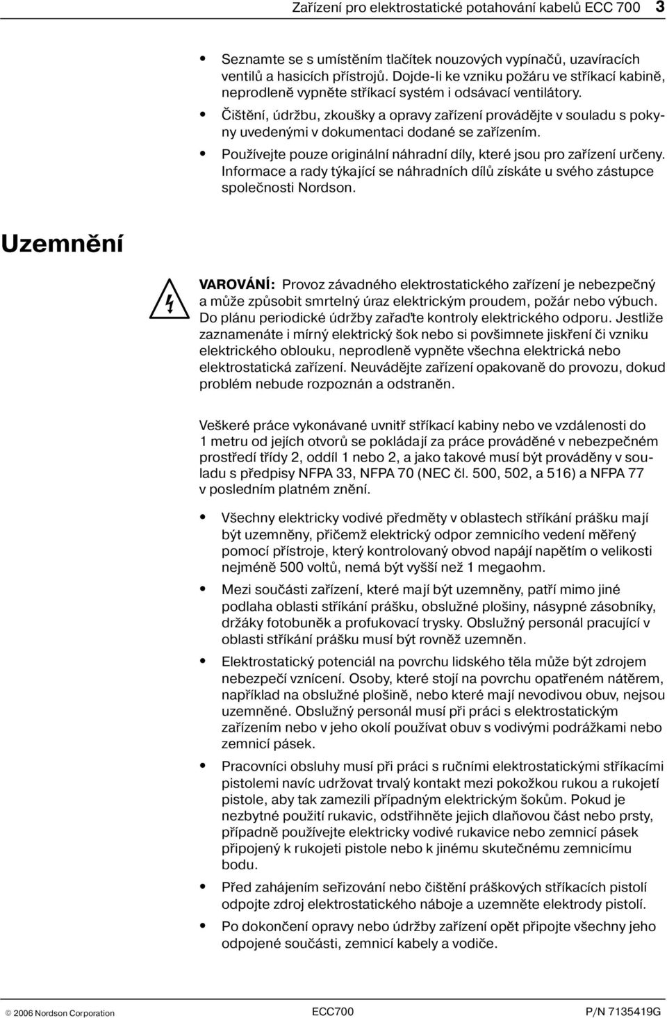 Èi tìní, údr bu, zkou ky a opravy zaøízení provádìjte v souladu s poky ny uvedenými v dokumentaci dodané se zaøízením. Pou ívejte pouze originální náhradní díly, které jsou pro zaøízení urèeny.