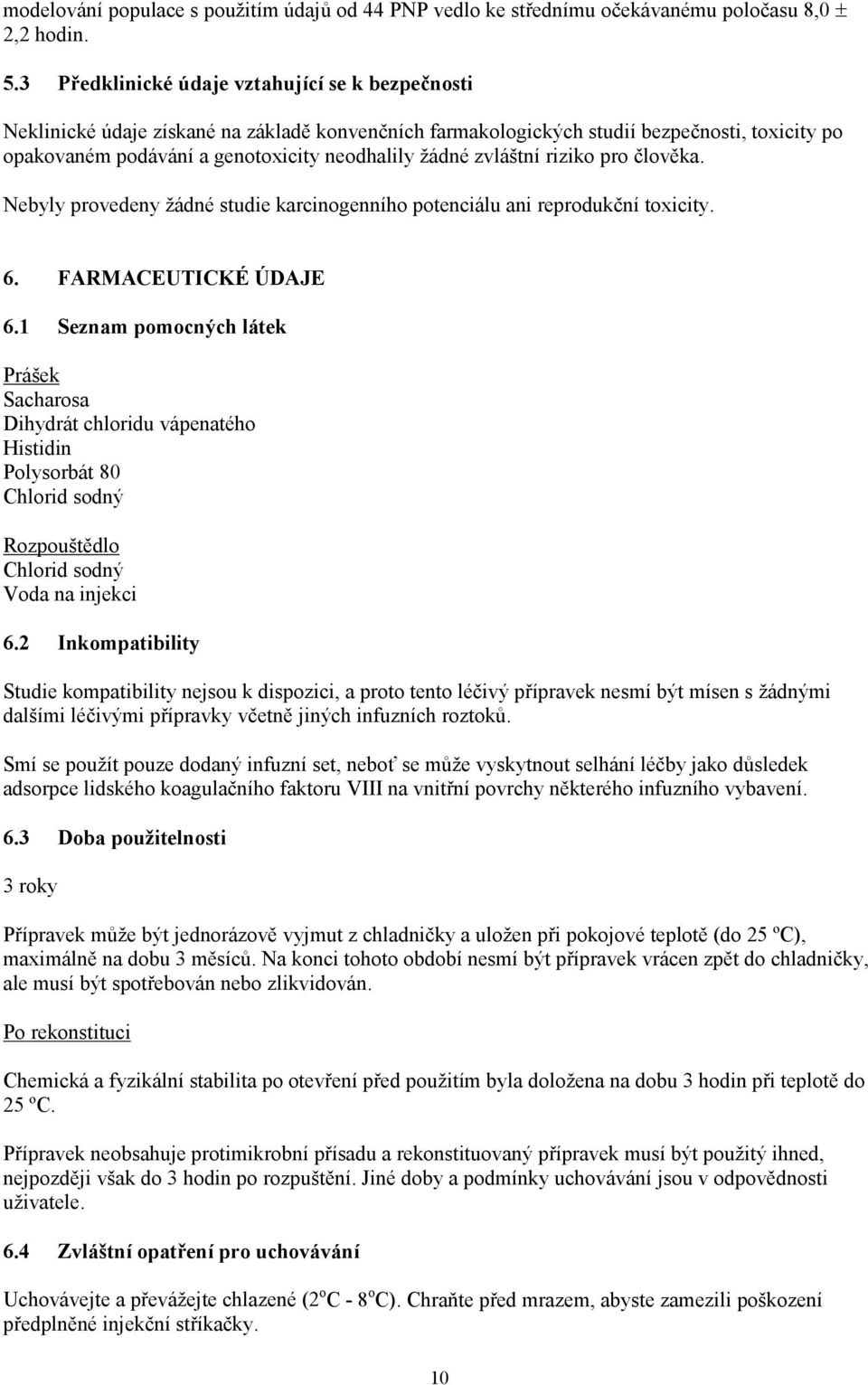 zvláštní riziko pro člověka. Nebyly provedeny žádné studie karcinogenního potenciálu ani reprodukční toxicity. 6. FARMACEUTICKÉ ÚDAJE 6.