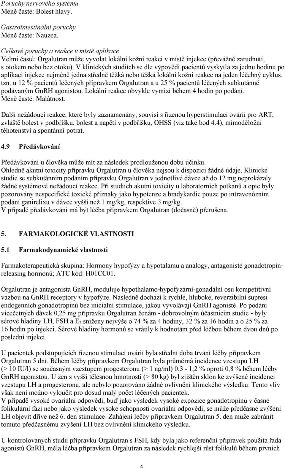 V klinických studiích se dle výpovědi pacientů vyskytla za jednu hodinu po aplikaci injekce nejméně jedna středně těžká nebo těžká lokální kožní reakce na jeden léčebný cyklus, tzn.