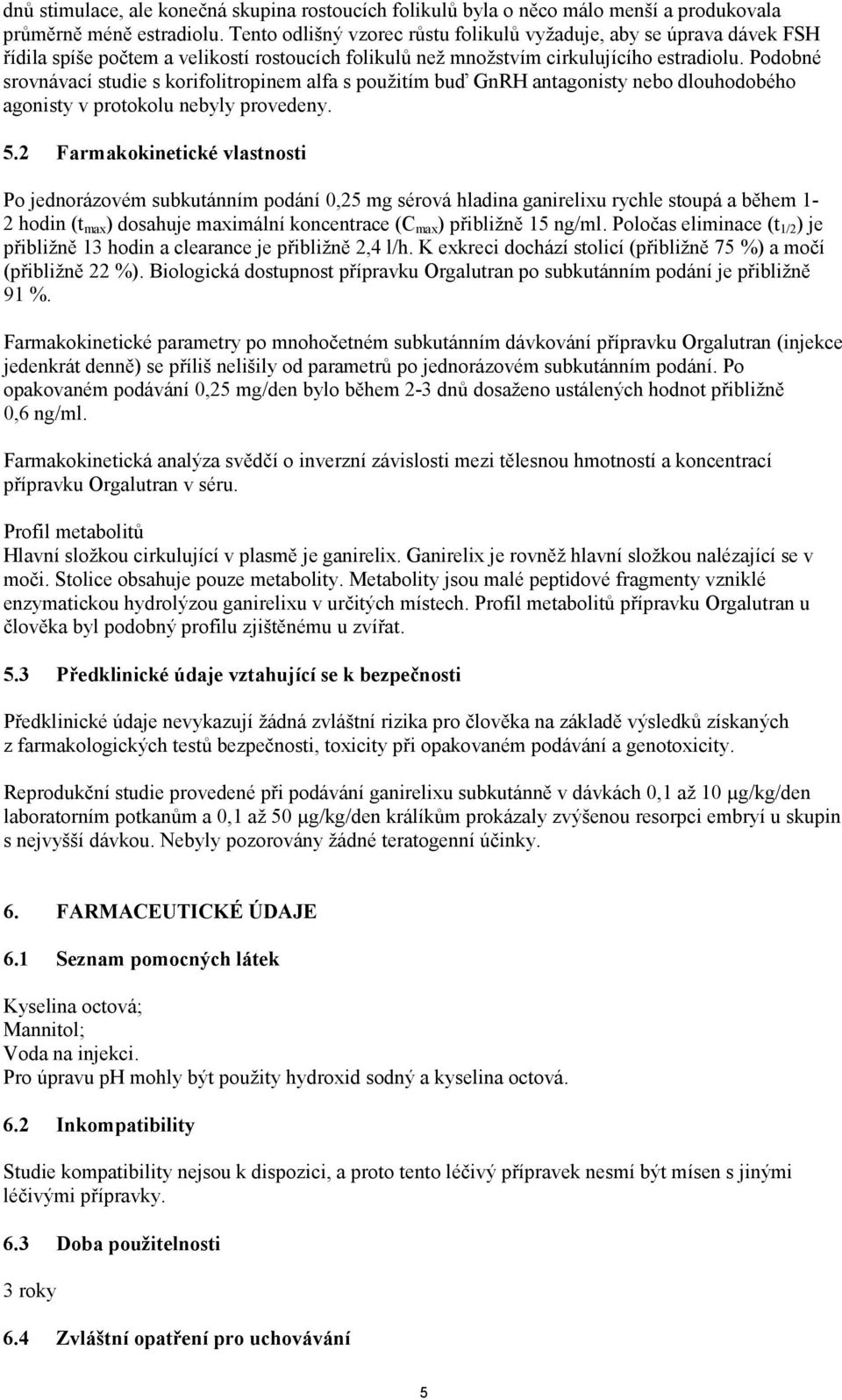 Podobné srovnávací studie s korifolitropinem alfa s použitím buď GnRH antagonisty nebo dlouhodobého agonisty v protokolu nebyly provedeny. 5.