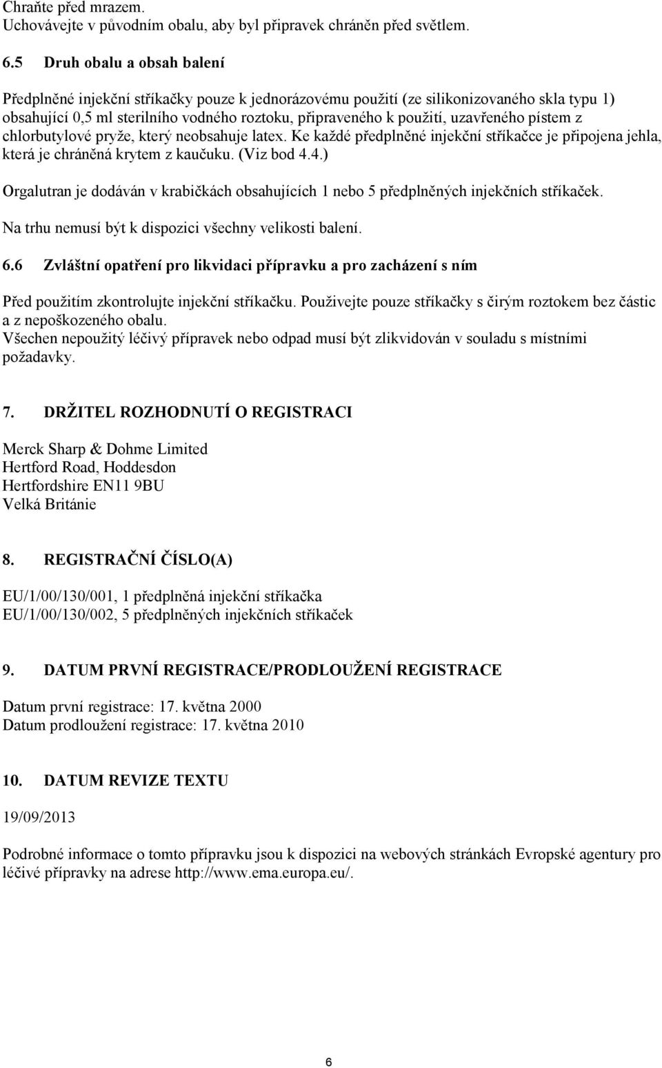 uzavřeného pístem z chlorbutylové pryže, který neobsahuje latex. Ke každé předplněné injekční stříkačce je připojena jehla, která je chráněná krytem z kaučuku. (Viz bod 4.