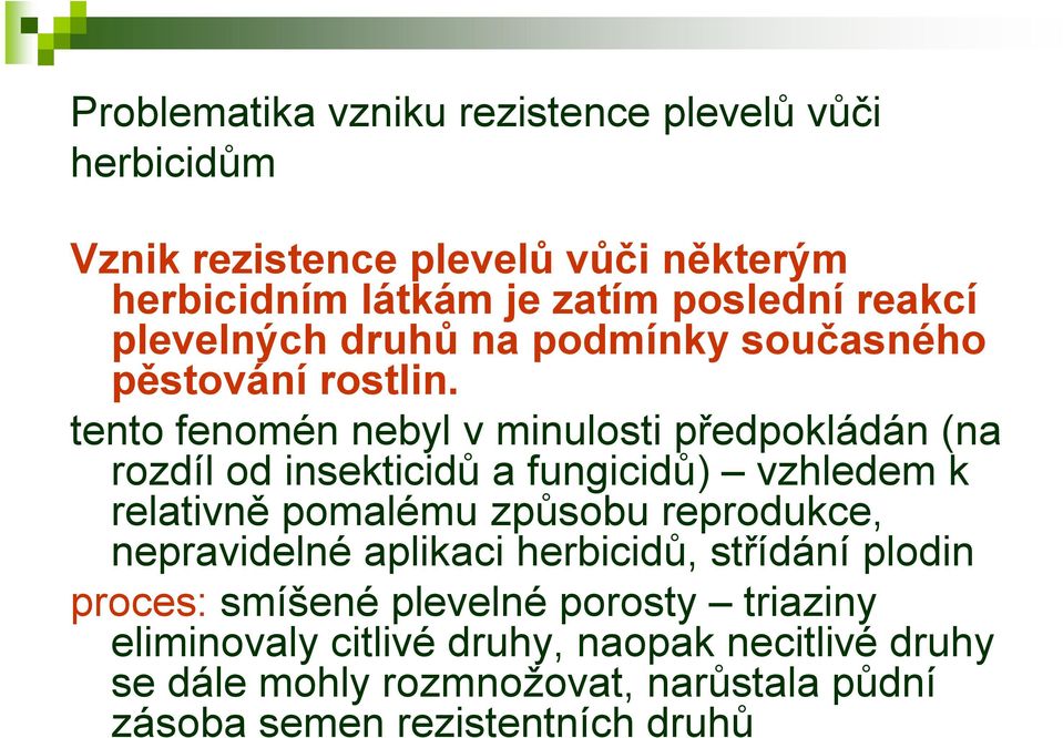 tento fenomén nebyl v minulosti předpokládán (na rozdíl od insekticidů a fungicidů) vzhledem k relativně pomalému způsobu reprodukce,