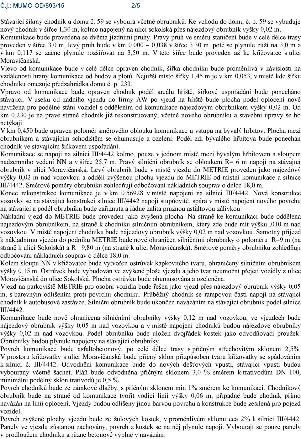 Pravý pruh ve směru staničení bude v celé délce trasy proveden v šířce 3,0 m, levý pruh bude v km 0,000 0,038 v šířce 3,30 m, poté se plynule zúží na 3,0 m a v km 0,117 se začne plynule rozšiřovat na