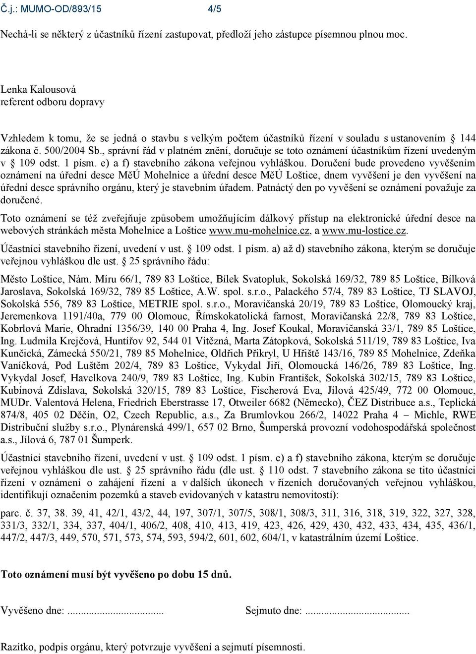 , správní řád v platném znění, doručuje se toto oznámení účastníkům řízení uvedeným v 109 odst. 1 písm. e) a f) stavebního zákona veřejnou vyhláškou.