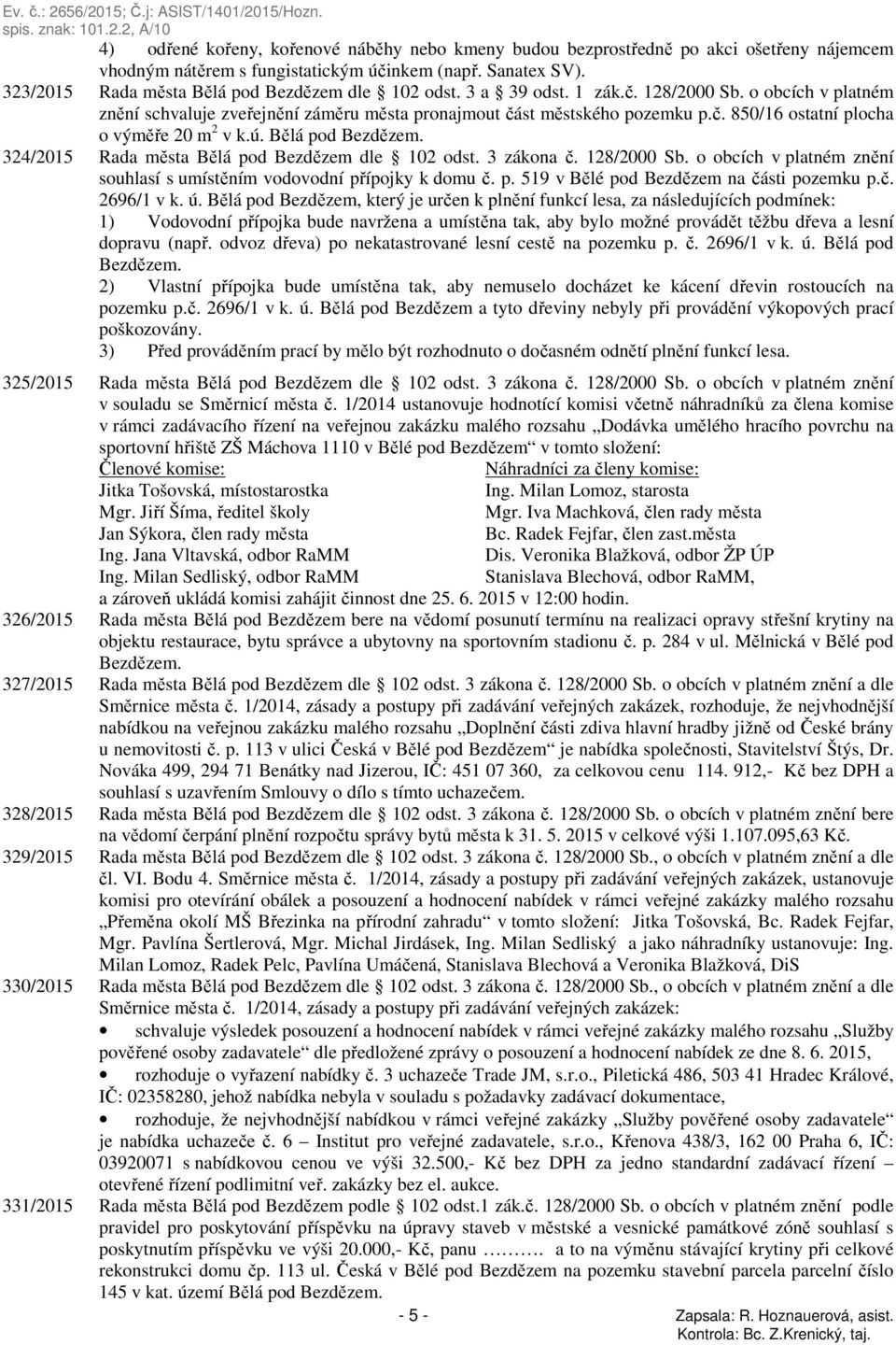 ú. Bělá pod Bezdězem. 324/2015 Rada města Bělá pod Bezdězem dle 102 odst. 3 zákona č. 128/2000 Sb. o obcích v platném znění souhlasí s umístěním vodovodní přípojky k domu č. p. 519 v Bělé pod Bezdězem na části pozemku p.