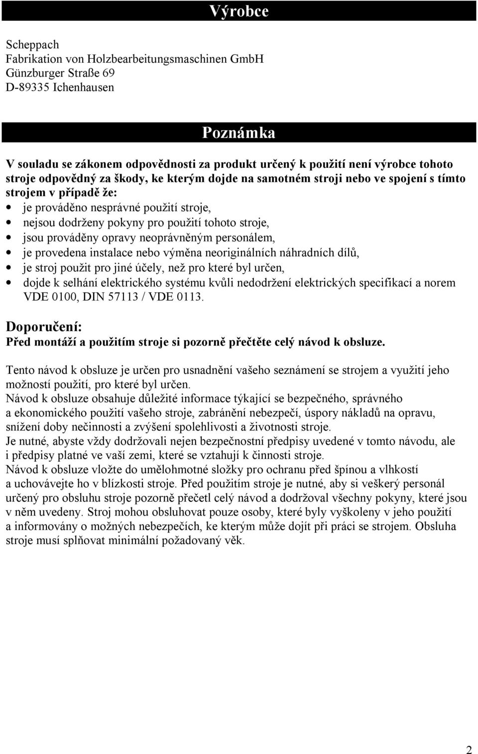 jsou prováděny opravy neoprávněným personálem, je provedena instalace nebo výměna neoriginálních náhradních dílů, je stroj použit pro jiné účely, než pro které byl určen, dojde k selhání elektrického