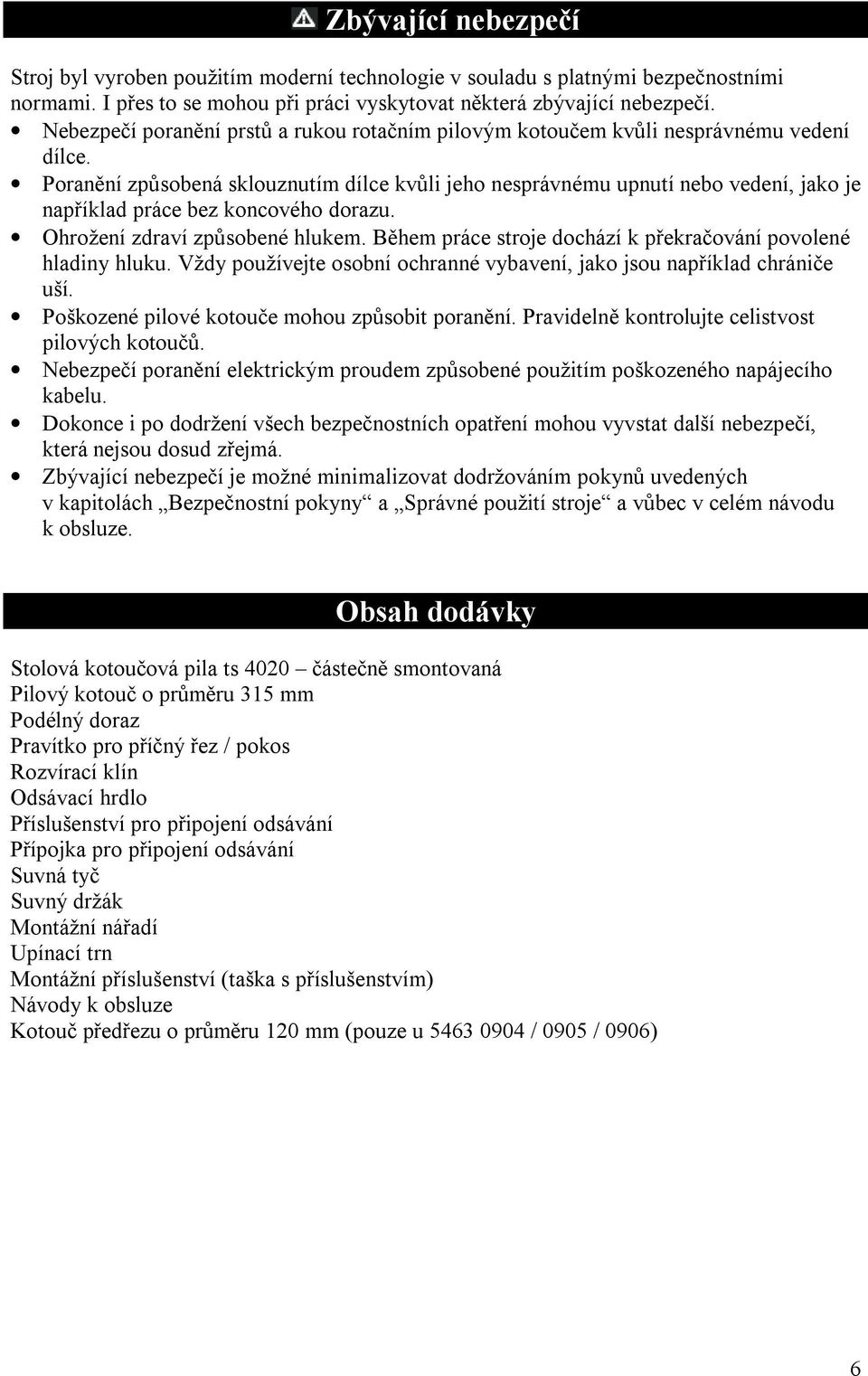 Poranění způsobená sklouznutím dílce kvůli jeho nesprávnému upnutí nebo vedení, jako je například práce bez koncového dorazu. Ohrožení zdraví způsobené hlukem.