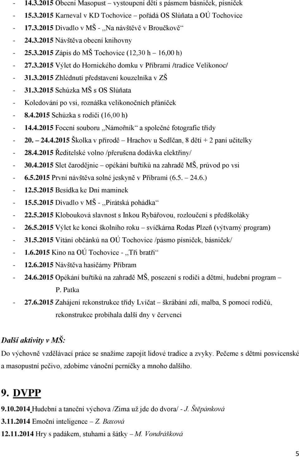 4.2015 Schůzka s rodiči (16,00 h) - 14.4.2015 Focení souboru,,námořník a společné fotografie třídy - 20. 24.4.2015 Školka v přírodě Hrachov u Sedlčan, 8 dětí + 2 paní učitelky - 28.4.2015 Ředitelské volno /přerušena dodávka elektřiny/ - 30.