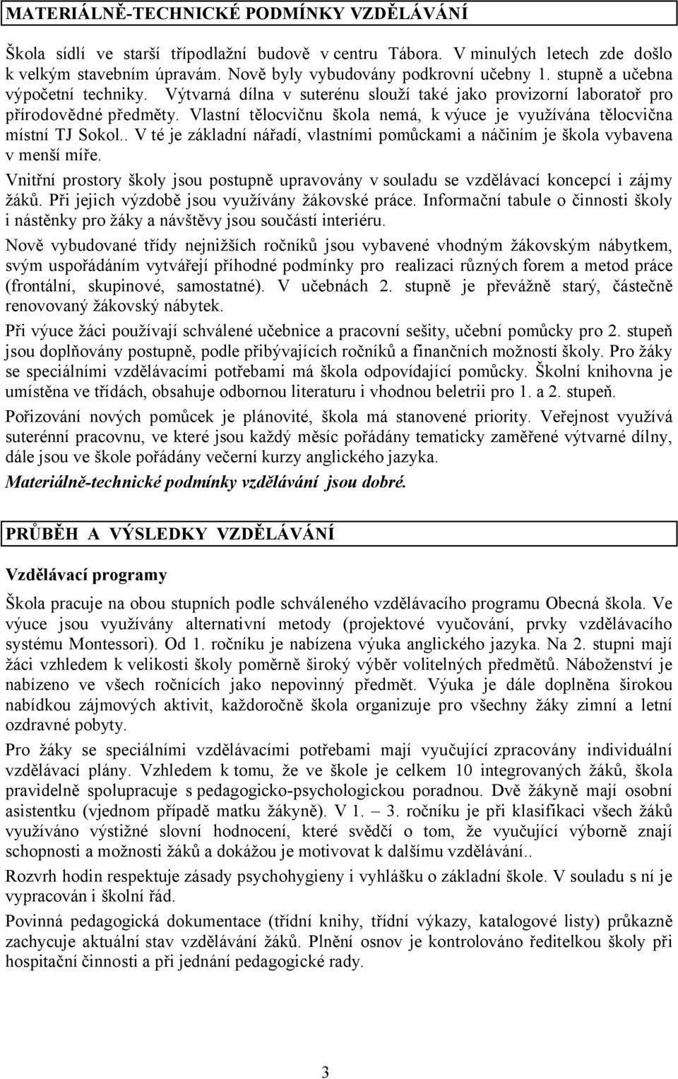 Vlastní tělocvičnu škola nemá, k výuce je využívána tělocvična místní TJ Sokol.. V té je základní nářadí, vlastními pomůckami a náčiním je škola vybavena v menší míře.