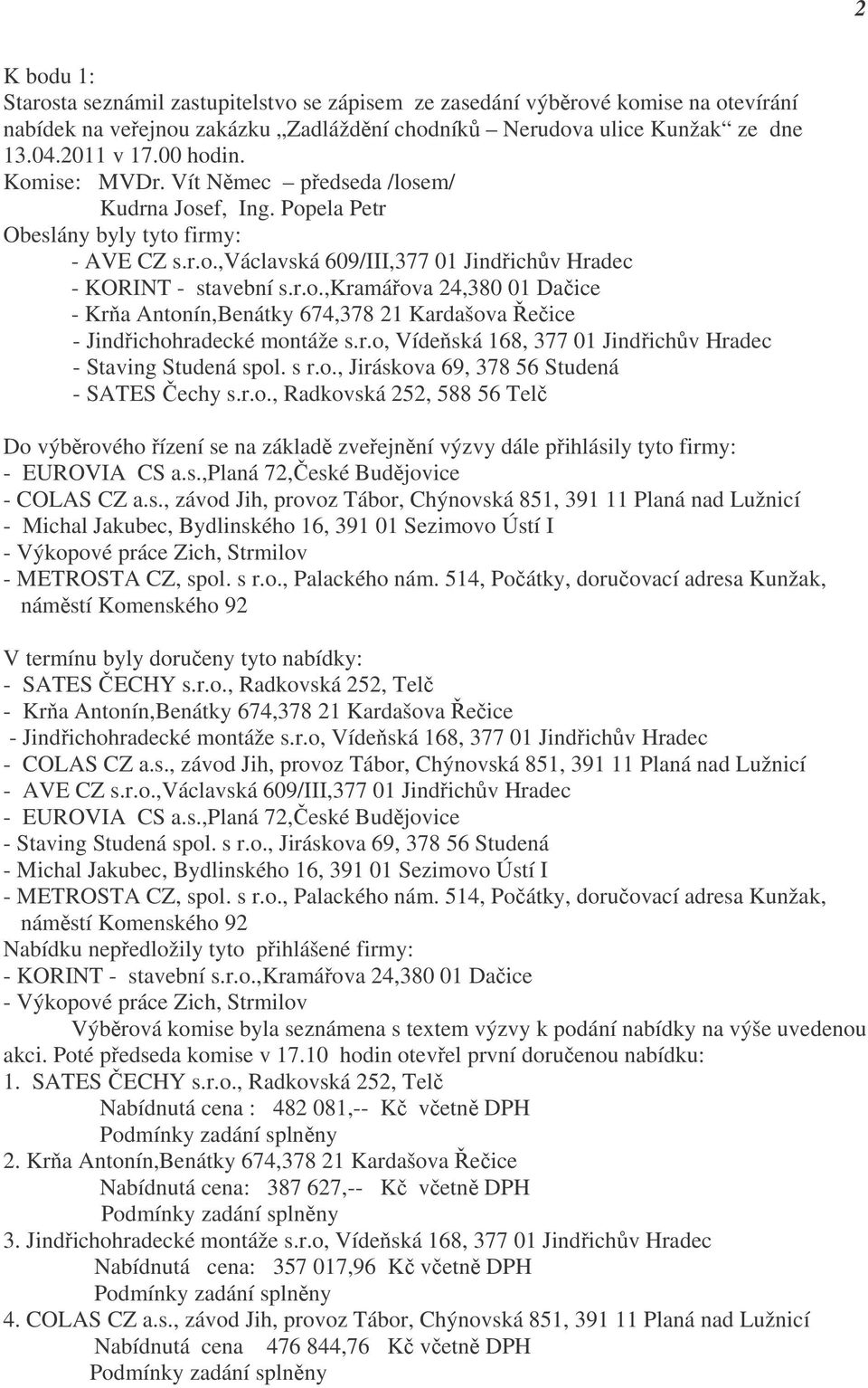 r.o, Vídeňská 168, 377 01 Jindřichův Hradec - Staving Studená spol. s r.o., Jiráskova 69, 378 56 Studená - SATES Čechy s.r.o., Radkovská 252, 588 56 Telč Do výběrového řízení se na základě zveřejnění výzvy dále přihlásily tyto firmy: - EUROVIA CS a.