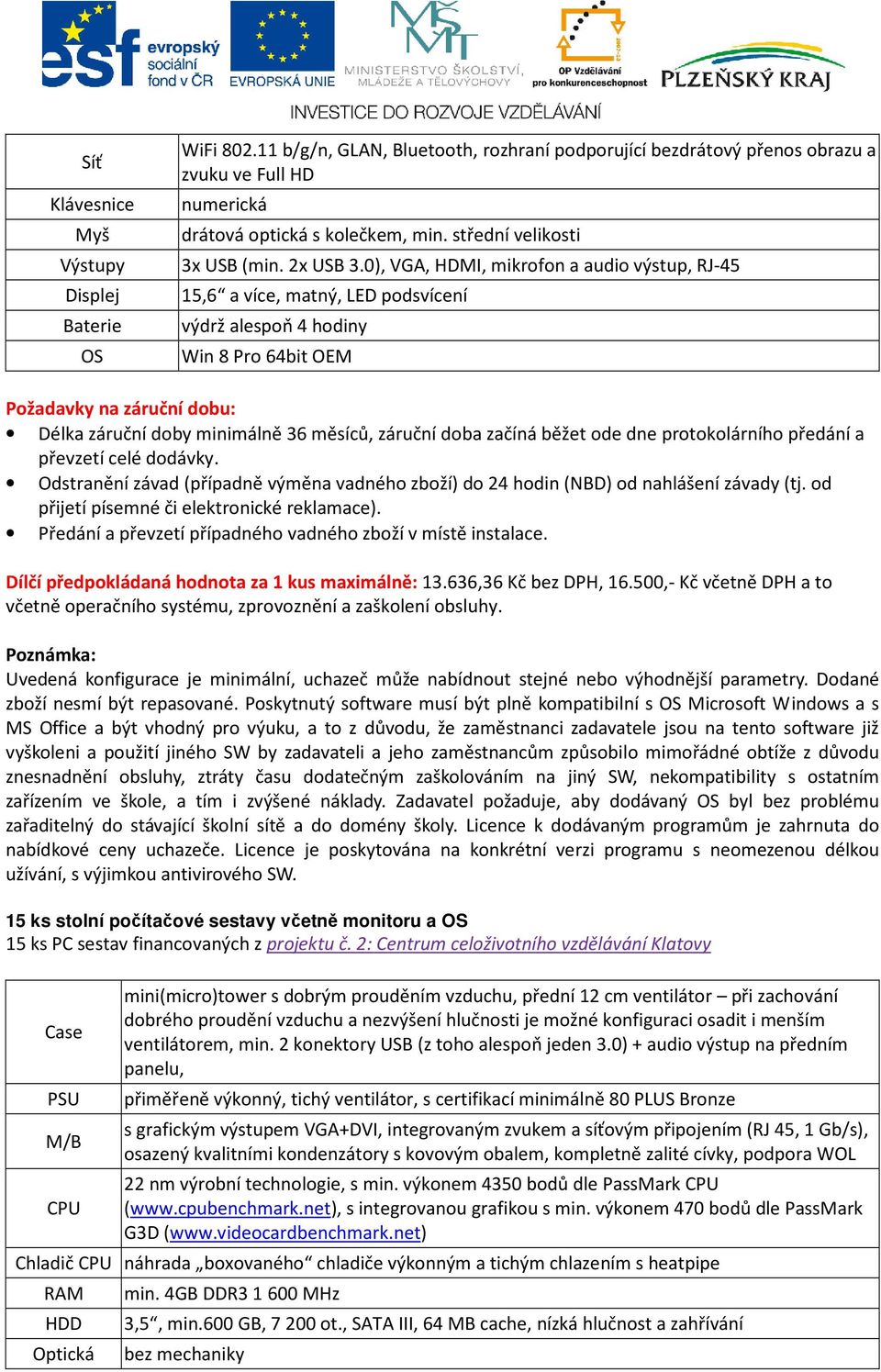 0), VGA, HDMI, mikrofon a audio výstup, RJ-45 15,6 a více, matný, LED podsvícení výdrž alespoň 4 hodiny Win 8 Pro 64bit OEM Požadavky na záruční dobu: Délka záruční doby minimálně 36 měsíců, záruční