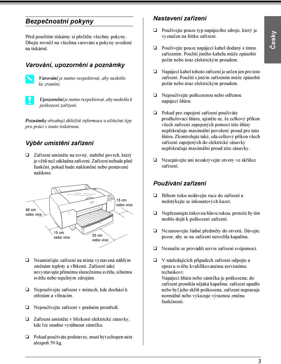 Používejte pouze napájecí kabel dodaný s tímto zařízením. Použití jiného kabelu může způsobit požár nebo úraz elektrickým proudem. Napájecí kabel tohoto zařízení je určen jen pro toto zařízení.